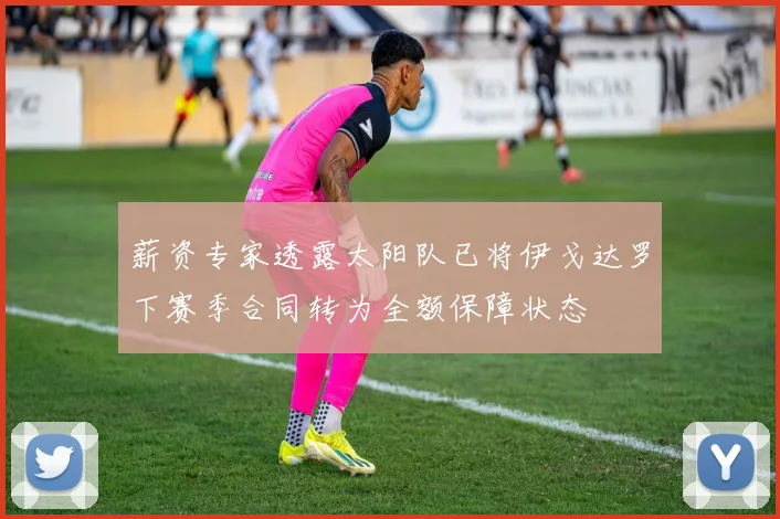薪资专家透露太阳队已将伊戈达罗下赛季合同转为全额保障状态