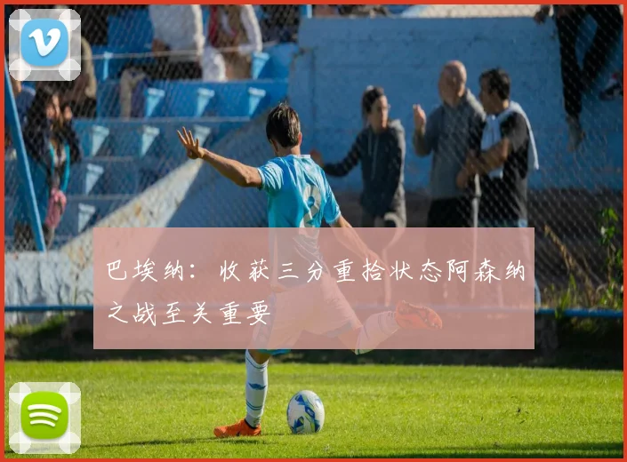 巴埃纳：收获三分重拾状态阿森纳之战至关重要