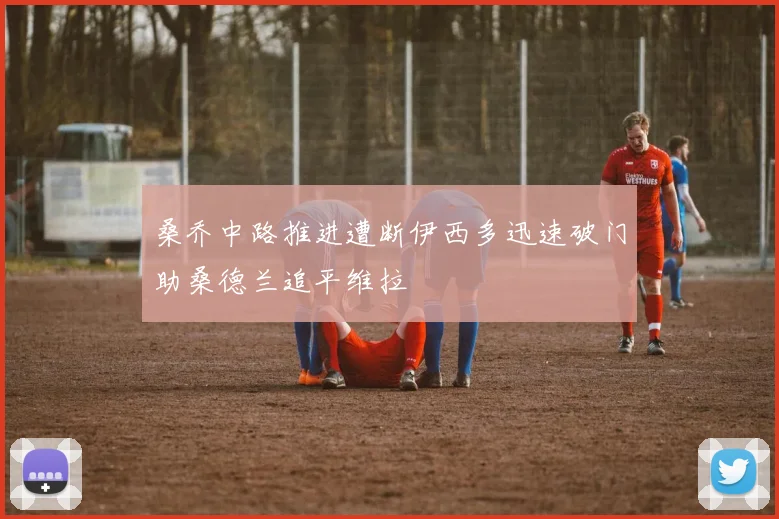 桑乔中路推进遭断伊西多迅速破门助桑德兰追平维拉