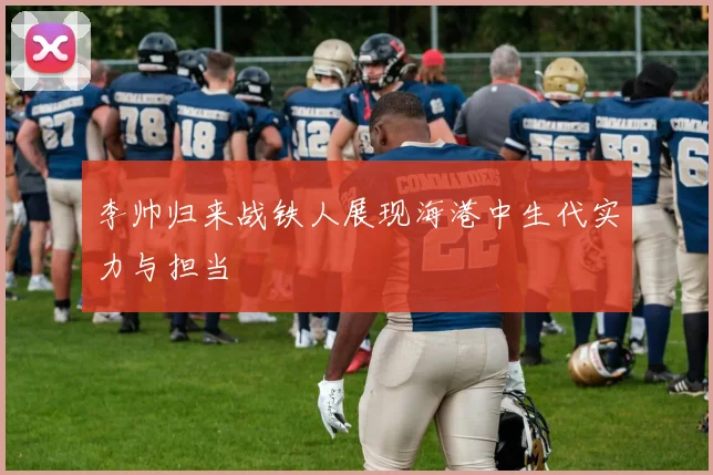 李帅归来战铁人展现海港中生代实力与担当