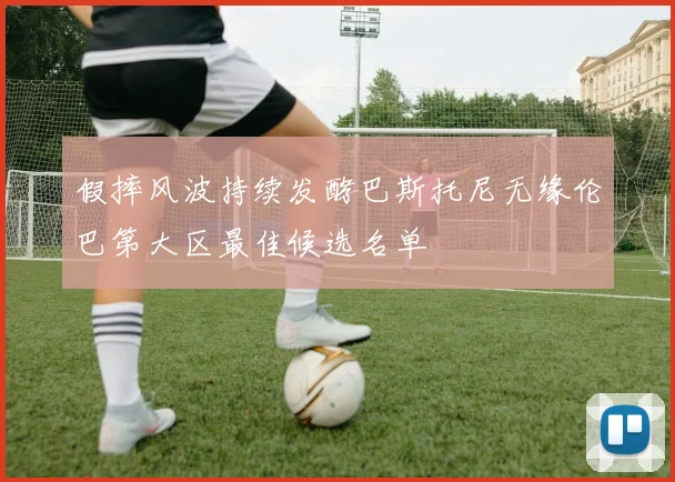 假摔风波持续发酵巴斯托尼无缘伦巴第大区最佳候选名单