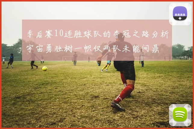 季后赛10连胜球队的夺冠之路分析宇宙勇独树一帜仅两队未能问鼎